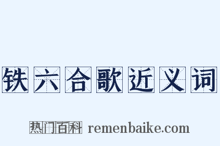 铁六合歌近义词是什么意思的图片